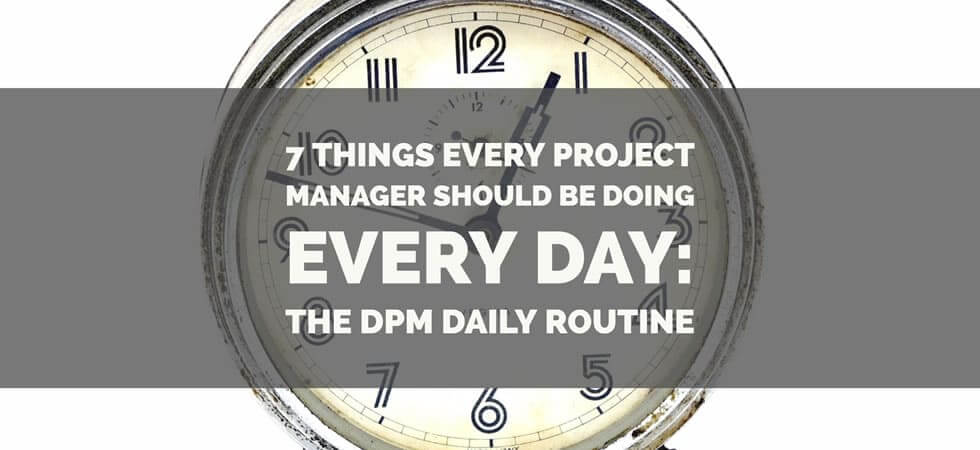 7 Things Every Project Manager Should Be Doing Every Day The DPM Daily Routine