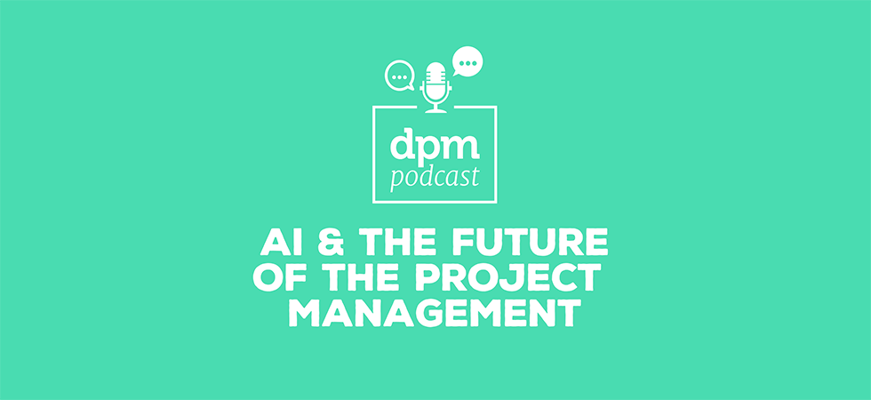 DPM podcast: Artificial Intelligence and the future of the project management