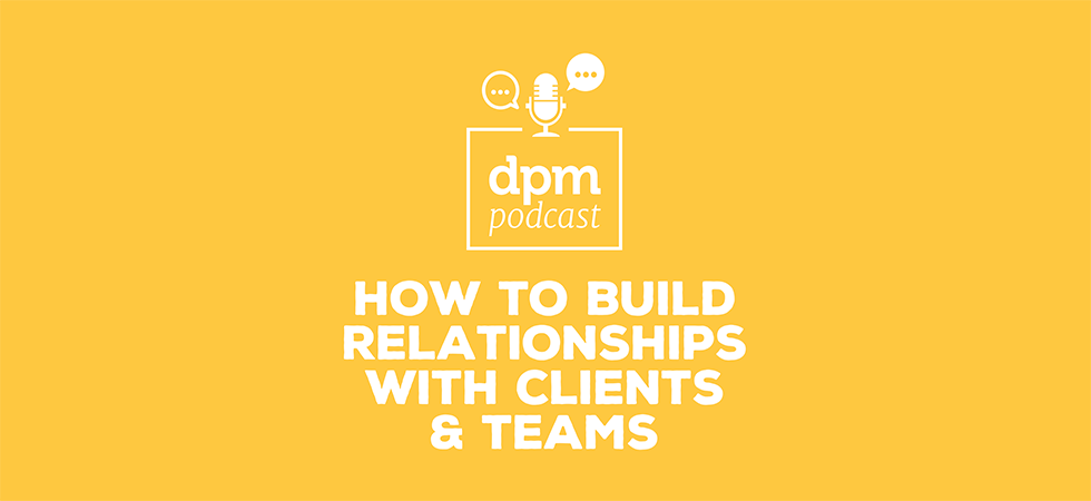 How to build relationships with clients and teams